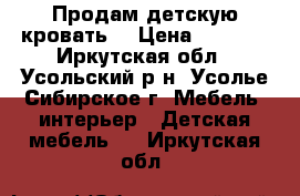 Продам детскую кровать  › Цена ­ 5 000 - Иркутская обл., Усольский р-н, Усолье-Сибирское г. Мебель, интерьер » Детская мебель   . Иркутская обл.